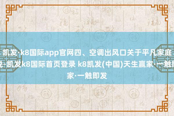 凯发·k8国际app官网四、空调出风口关于平凡家庭来说-凯发k8国际首页登录 k8凯发(中国)天生赢家·一触即发