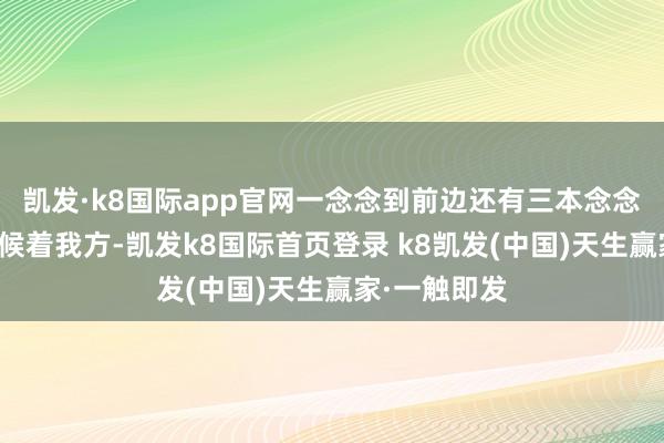 凯发·k8国际app官网一念念到前边还有三本念念象中的书恭候着我方-凯发k8国际首页登录 k8凯发(中国)天生赢家·一触即发