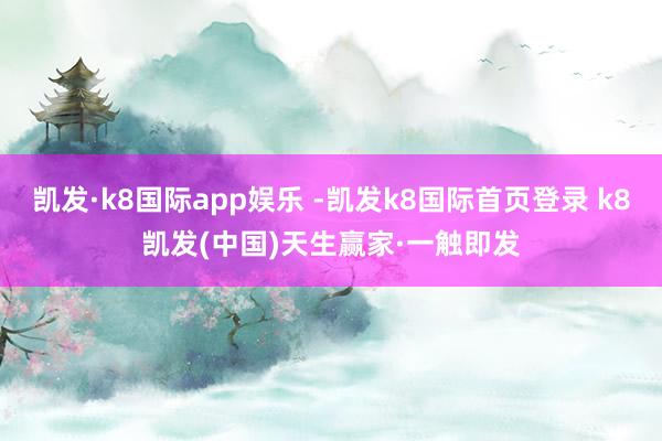 凯发·k8国际app娱乐 -凯发k8国际首页登录 k8凯发(中国)天生赢家·一触即发