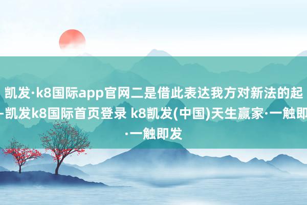 凯发·k8国际app官网二是借此表达我方对新法的起火-凯发k8国际首页登录 k8凯发(中国)天生赢家·一触即发