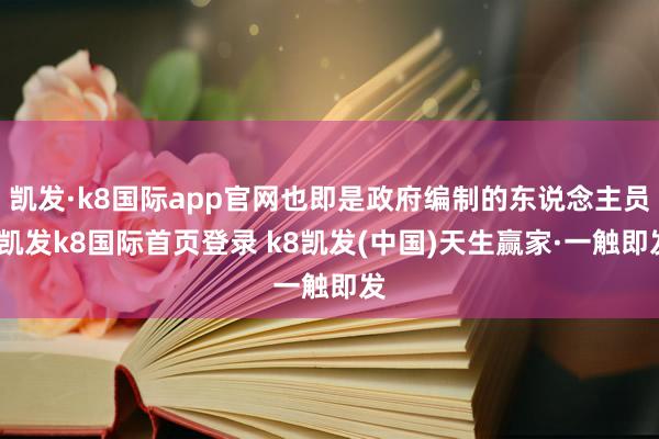 凯发·k8国际app官网也即是政府编制的东说念主员-凯发k8国际首页登录 k8凯发(中国)天生赢家·一触即发