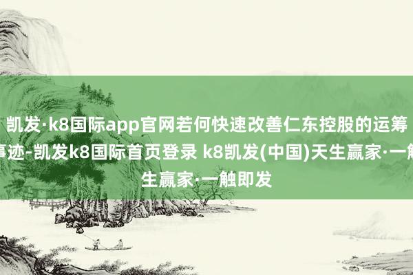 凯发·k8国际app官网若何快速改善仁东控股的运筹帷幄事迹-凯发k8国际首页登录 k8凯发(中国)天生赢家·一触即发