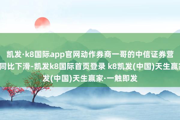 凯发·k8国际app官网动作券商一哥的中信证券营收和利润均同比下滑-凯发k8国际首页登录 k8凯发(中国)天生赢家·一触即发