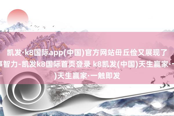 凯发·k8国际app(中国)官方网站毌丘俭又展现了他的军事智力-凯发k8国际首页登录 k8凯发(中国)天生赢家·一触即发