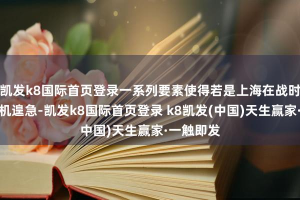 凯发k8国际首页登录一系列要素使得若是上海在战时遭到隐身机遑急-凯发k8国际首页登录 k8凯发(中国)天生赢家·一触即发