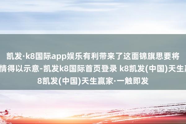 凯发·k8国际app娱乐有利带来了这面锦旗思要将我方的谢忱之情得以示意-凯发k8国际首页登录 k8凯发(中国)天生赢家·一触即发