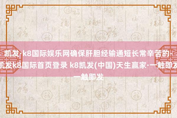 凯发·k8国际娱乐网确保肝胆经输通短长常辛苦的-凯发k8国际首页登录 k8凯发(中国)天生赢家·一触即发