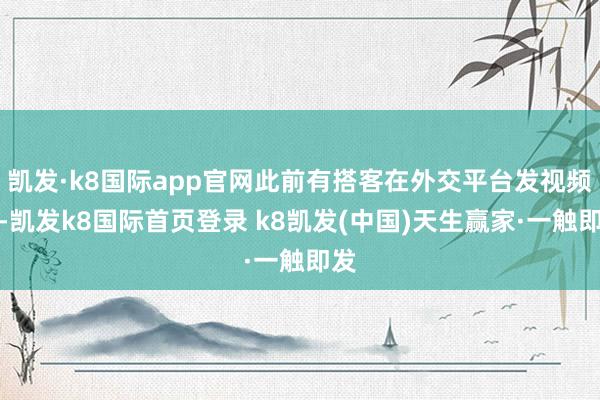 凯发·k8国际app官网此前有搭客在外交平台发视频称-凯发k8国际首页登录 k8凯发(中国)天生赢家·一触即发