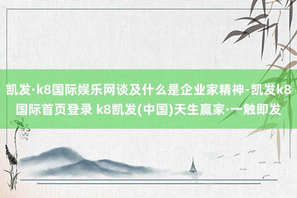 凯发·k8国际娱乐网谈及什么是企业家精神-凯发k8国际首页登录 k8凯发(中国)天生赢家·一触即发