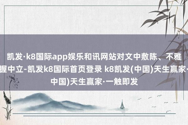 凯发·k8国际app娱乐和讯网站对文中敷陈、不雅点判断保握中立-凯发k8国际首页登录 k8凯发(中国)天生赢家·一触即发