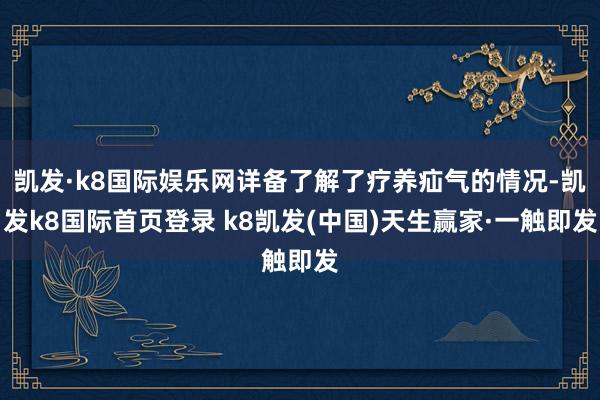 凯发·k8国际娱乐网详备了解了疗养疝气的情况-凯发k8国际首页登录 k8凯发(中国)天生赢家·一触即发