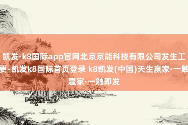 凯发·k8国际app官网北京京能科技有限公司发生工商变更-凯发k8国际首页登录 k8凯发(中国)天生赢家·一触即发