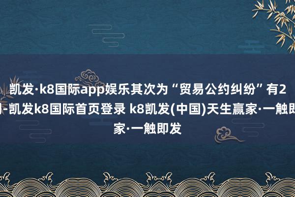 凯发·k8国际app娱乐其次为“贸易公约纠纷”有22则-凯发k8国际首页登录 k8凯发(中国)天生赢家·一触即发