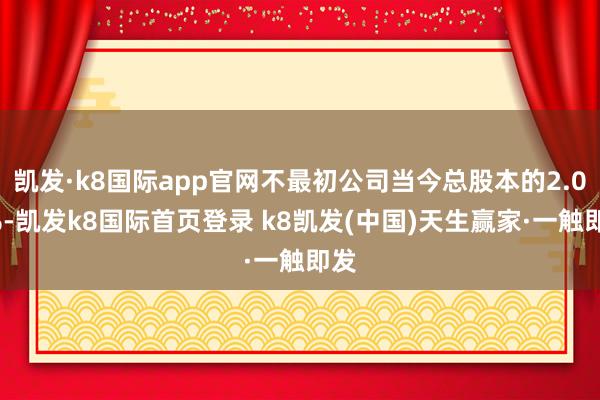 凯发·k8国际app官网不最初公司当今总股本的2.00%-凯发k8国际首页登录 k8凯发(中国)天生赢家·一触即发