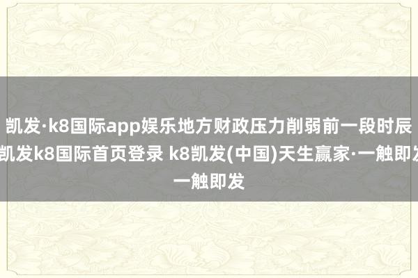 凯发·k8国际app娱乐地方财政压力削弱前一段时辰-凯发k8国际首页登录 k8凯发(中国)天生赢家·一触即发