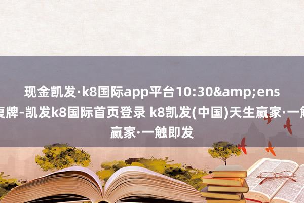 现金凯发·k8国际app平台10:30 起复牌-凯发k8国际首页登录 k8凯发(中国)天生赢家·一触即发