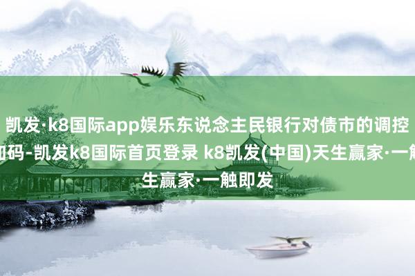 凯发·k8国际app娱乐东说念主民银行对债市的调控力度加码-凯发k8国际首页登录 k8凯发(中国)天生赢家·一触即发
