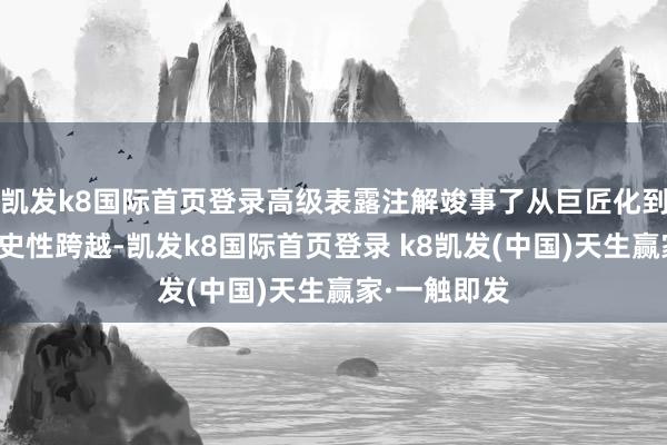 凯发k8国际首页登录高级表露注解竣事了从巨匠化到普及化的历史性跨越-凯发k8国际首页登录 k8凯发(中国)天生赢家·一触即发