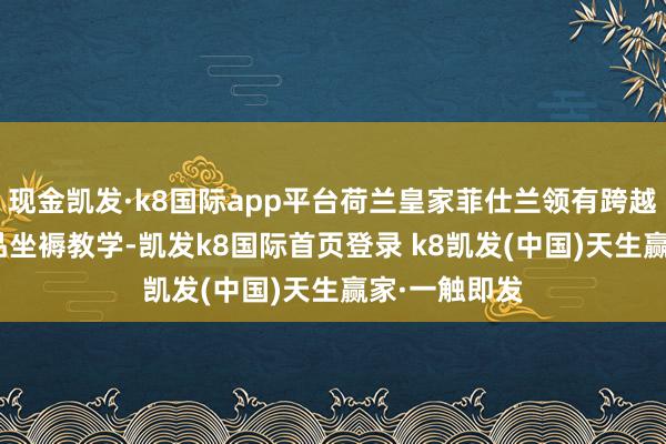 现金凯发·k8国际app平台荷兰皇家菲仕兰领有跨越150年的乳品坐褥教学-凯发k8国际首页登录 k8凯发(中国)天生赢家·一触即发