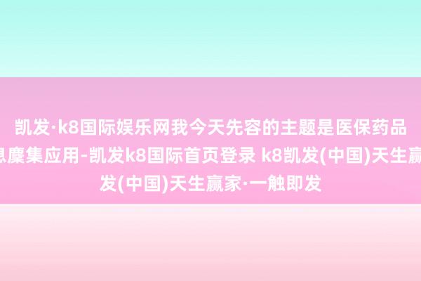 凯发·k8国际娱乐网　　我今天先容的主题是医保药品耗材追忆信息麇集应用-凯发k8国际首页登录 k8凯发(中国)天生赢家·一触即发