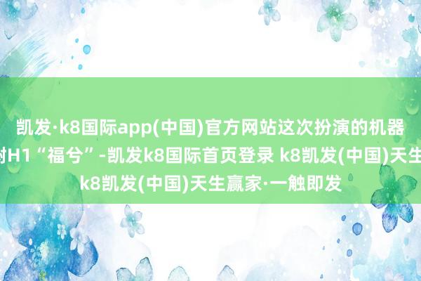 凯发·k8国际app(中国)官方网站这次扮演的机器东说念主是宇树H1“福兮”-凯发k8国际首页登录 k8凯发(中国)天生赢家·一触即发
