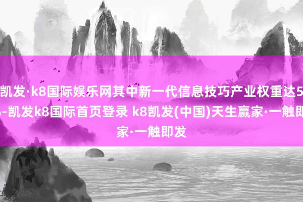 凯发·k8国际娱乐网其中新一代信息技巧产业权重达58%-凯发k8国际首页登录 k8凯发(中国)天生赢家·一触即发