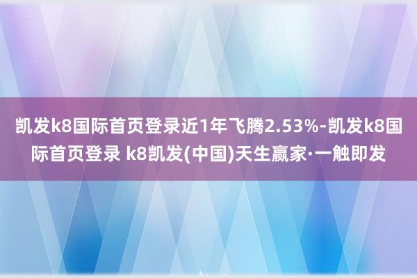 凯发k8国际首页登录近1年飞腾2.53%-凯发k8国际首页登录 k8凯发(中国)天生赢家·一触即发