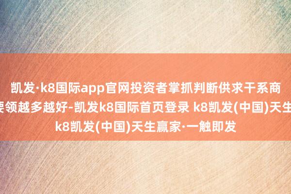 凯发·k8国际app官网投资者掌抓判断供求干系商业力度的分析要领越多越好-凯发k8国际首页登录 k8凯发(中国)天生赢家·一触即发
