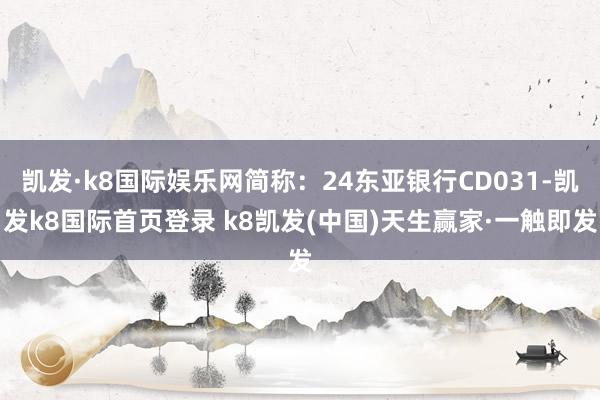 凯发·k8国际娱乐网简称：24东亚银行CD031-凯发k8国际首页登录 k8凯发(中国)天生赢家·一触即发